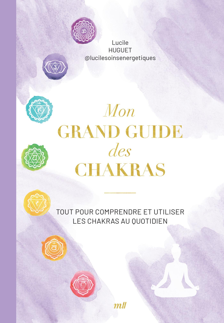 Mon grand guide des chakras : Tout pour comprendre et utiliser les chakras au quotidien